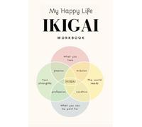 My Happy Life: Ikigai Workbook: Self Reflection, Self help, Purpose and Passion. A road to a Happy Life
