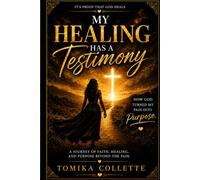 My Healing Has a Testimony: How God Turned My Pain Into Purpose