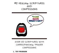 My Healing Scriptures and Confessions: Over 100 Scriptures With Corresponding Prayer Confessions (I CAN HAVE WHAT I SAY PRAYER BOOKS)