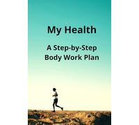 My Health: A Step-by-Step Body Work Plan: A Very Personal Journal to Help You Return to Health