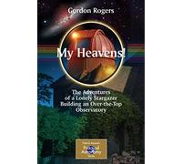 My Heavens!: The Adventures of a Lonely Stargazer Building an Over-the-Top Observatory (The Patrick Moore Practical Astronomy Series)