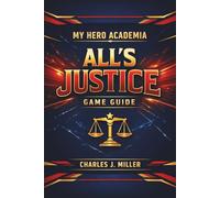 My Hero Academia: All’s Justice Game Guide: From Beginner Training to Pro Hero Mastery: The Definitive Manual Guide