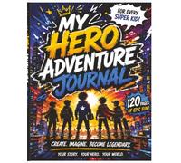 MY HERO ADVENTURE JOURNAL: Create Epic Stories, Heroes, and Missions