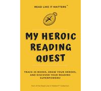 MY HEROIC READING QUEST: Track 25 Books, Draw Your Heroes, and Discover Your Reading Superpowers! (READ LIKE IT MATTERS)