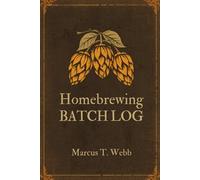 My Homebrewing Batch Log: Recipe Tracker, Fermentation Notes, Tasting Records & Brew Day Journal for Home Brewers