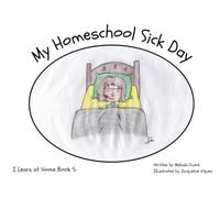 My Homeschool Sick Day: A Homeschool Story (I Learn At Home Series)