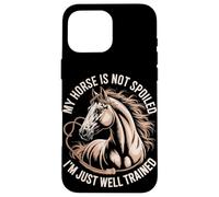 My Horse Is Not Spoiled I'm Just Well Trained Case for iPhone 16 Pro Max