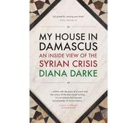 My House in Damascus: An Inside View of the Syrian Crisis