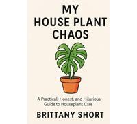 My House Plant Chaos: A Practical, Honest, and Hilarious Guide to Houseplant Care