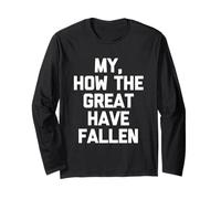 My, How The Great Have Fallen - Fun Saying Sarcastic Novelty Long Sleeve T-Shirt