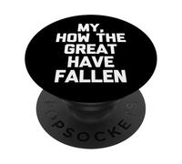 My, How The Great Have Fallen - Fun Saying Sarcastic Novelty PopSockets Adhesive PopGrip