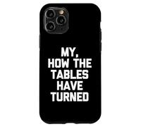 My, How The Tables Have Turned -Fun Saying Sarcastic Novelty Case for iPhone 11 Pro