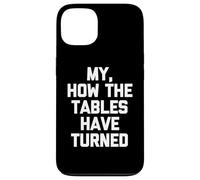 My, How The Tables Have Turned -Fun Saying Sarcastic Novelty Case for iPhone 13