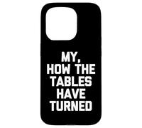 My, How The Tables Have Turned -Fun Saying Sarcastic Novelty Case for iPhone 15 Pro