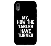 My, How The Tables Have Turned -Fun Saying Sarcastic Novelty Case for iPhone XR