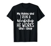 My Hubby and I Run a Workshop he Works and i Shop T-Shirt