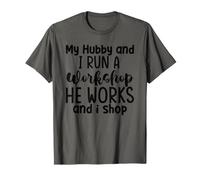 My Hubby and I Run a Workshop he Works and i Shop T-Shirt