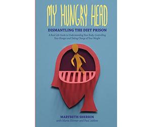 My Hungry Head: Dismantling the Diet Prison: A Real Life Guide to Understanding Your Body, Controlling Your Hunger and Taking Charge of Your Weight
