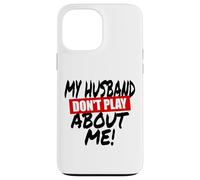 My husband doesn't play about me funny wife husbands spouse Case for iPhone 13 Pro Max