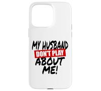 My husband doesn't play about me funny wife husbands spouse Case for iPhone 15 Pro Max