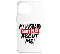 My husband doesn't play about me funny wife husbands spouse Case for iPhone 16 Pro Max