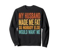 My Husband Made Me Fat So Nobody Else Would Want Me Sweatshirt