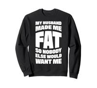 My Husband Made Me Fat So Nobody Else Would Want Me Sweatshirt