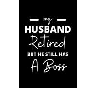 My Husband Retired But He Still Has A Boss: Funny Retirement notebook journal, great for old folks celebrating the retirement