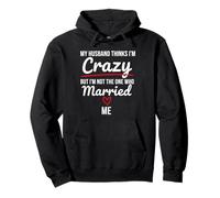 My Husband Thinks I'm Crazy -I'm Not The One Who Married Me Pullover Hoodie