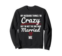 My Husband Thinks I'm Crazy -I'm Not The One Who Married Me Sweatshirt