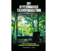 My Hyperhidrosis Transformation: Tools to Break Free From Hyperhidrosis: For Excessive Sweating of the Hands, Feet, Underarms, Face, & Compensatory ... / Relief From Excessive Sweating is Possible