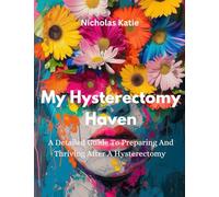 My Hysterectomy Haven: A Detailed Guide To Preparing And Thriving After A Hysterectomy