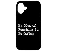 My Idea of Roughing It No Coffee Funny Sarcastic Quotes Case for iPhone 16 Plus