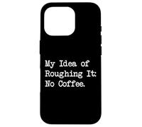 My Idea of Roughing It No Coffee Funny Sarcastic Quotes Case for iPhone 16 Pro