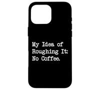 My Idea of Roughing It No Coffee Funny Sarcastic Quotes Case for iPhone 16 Pro Max