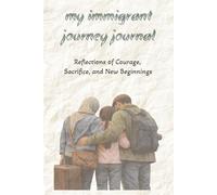 My Immigrant Journey Journal: Reflections of Courage, Sacrifice, and New Beginnings