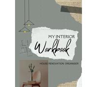MY INTERIOR WORKBOOK: HOUSE RENOVATION ORGANISER: HOME DESIGN IDEAS, INSPIRATION, DRAW LAYOUT, NOTE QUOTES, CHECKLISTS AND MUCH MORE.