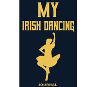 My Irish Dancing Journal, A Great Notebook Gift For An Irish Dancer, To Record Feis Scores & Training, Irish Dance Lovers Gift: | Lined Notebook / ... 120 pages, 6x9, Soft Cover, Matte Finish