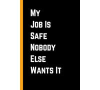 My Job Is Safe-Nobody Else Wants It: 6 x 9 Blank Lined Notebook Journal - Funny Sarcastic Office Gag Gift for Coworkers, Boss, HR Manager, Team Members, and Work Friends