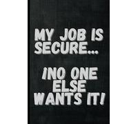 My Job Is Secure... ¡No One Else Wants It!: Funny Sarcastic and Witty Work Notebook for the Office, Funny Office Notebook Coworker Gag Gift Journal