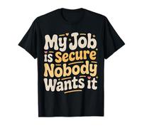 My Job is Secure Nobody Wants It Employee Sarcasm |- T-Shirt