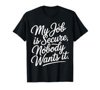 My Job is Secure Nobody Wants It Employee Sarcasm - T-Shirt