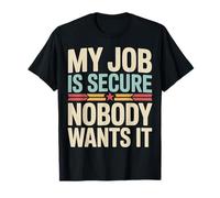 My Job is Secure Nobody Wants It Employee Sarcasm |- T-Shirt