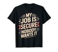 My Job is Secure Nobody Wants It Employee Sarcasm - T-Shirt