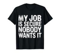 My Job is Secure Nobody Wants It Employee Sarcasm - T-Shirt