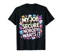 My Job is Secure Nobody Wants It Employee Sarcasm - T-Shirt