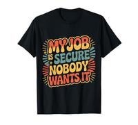 My Job is Secure Nobody Wants It Employee Sarcasm |- T-Shirt