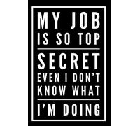 My Job Is So Top Secret Even I Don't Know What I'm Doing: 110-Page Blank Lined Journal Office Coworker Boss Gag Gift Idea