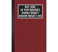 My Job Is Top Secret, Even I Don’t Know What I Do: Blank Lined Office Humour Fun Journal For Work, Funny Gag Gift Notebook for Coworkers, Employees, Friends & Family