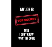 My Job Is Top Secret Even I Don’t Know What I’m Doing.: Funny Office Humor Notebook - Sarcastic Gag Gift for Coworkers, Friends, and Family - Perfect ... Black and White Journal with 120 Lined Pages